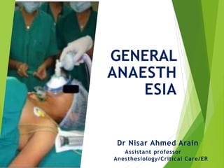 GENERAL
ANAESTH
ESIA
Dr Nisar Ahmed Arain
Assistant professor
Anesthesiology/Critical Care/ER
 