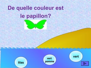 lilas
vertvert
pommepomme
vert
De quelle couleur est
le papillon?
 