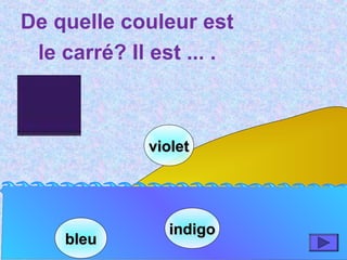 bleubleu
indigoindigo
violetviolet
De quelle couleur est
le carré? Il est ... .
 