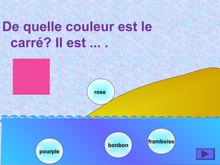 pourple
bonbonbonbon
rose
De quelle couleur est le
carré? Il est ... .
framboise
 