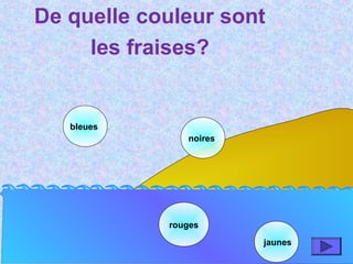De quelle couleur sont
les fraises?
bleues
rouges
jaunes
noires
 