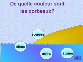 bleusbleus
noirs
rougesrouges
De quelle couleur sont
les corbeaux?
.
jaunesjaunes
 