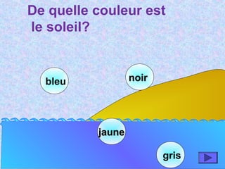 bleu
jaunejaune
noirnoir
gris
De quelle couleur est
le soleil?
 