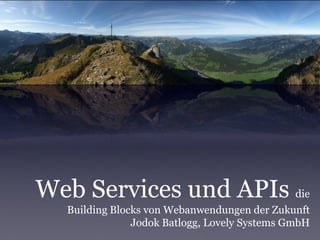 Web Services und APIs die
  Building Blocks von Webanwendungen der Zukunft
               Jodok Batlogg, Lovely Systems GmbH
 