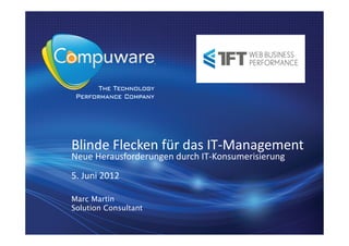 Blinde Flecken für das IT-Management
Neue Herausforderungen durch IT-Konsumerisierung
5. Juni 2012

Marc Martin
Solution Consultant
 