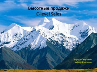 C-Level Selling
Высотные продажи
C-level Sales
Эдуард Савушкин
edsaw@me.com
 