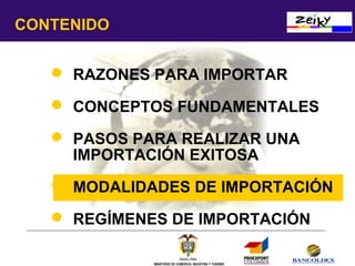 CONTENIDO
 RAZONES PARA IMPORTAR
 CONCEPTOS FUNDAMENTALES
 PASOS PARA REALIZAR UNA
IMPORTACIÓN EXITOSA
 MODALIDADES DE IMPORTACIÓN
 REGÍMENES DE IMPORTACIÓN
MINISTERIO DE COMERCIO, INDUSTRIA Y TURISMO

 