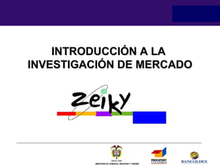 INTRODUCCIÓN A LA
INVESTIGACIÓN DE MERCADO

MINISTERIO DE COMERCIO, INDUSTRIA Y TURISMO

 