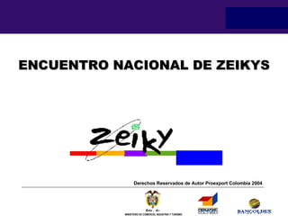 ENCUENTRO NACIONAL DE ZEIKYS Derechos Reservados de Autor Proexport Colombia 2004 