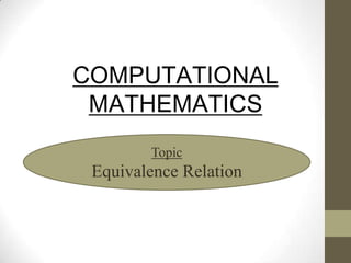 COMPUTATIONAL
MATHEMATICS
Topic
Equivalence Relation
 