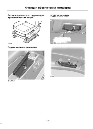 Функции обеспечения комфорта 
Отсек водительского сиденья для 
хранения мелких вещей 
E78094 
Заднее вещевое отделение 
E72982 
ПОДСТАКАННИК 
E75193 
E91508 
135 
 