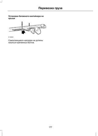 Перевозка груза 
Установка багажного контейнера на 
крыше 
E130002 
Самоклеящиеся накладки не должны 
касаться крепежных болтов. 
177 
 