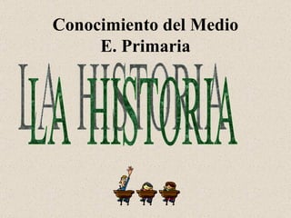Conocimiento del Medio E. Primaria LA  HISTORIA 