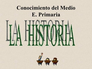 Conocimiento del Medio E. Primaria LA  HISTORIA 