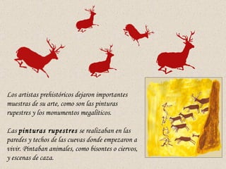 Los artistas prehistóricos dejaron importantes muestras de su arte, como son las pinturas rupestres y los monumentos megal...
