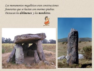 Los monumentos megalíticos eran construcciones funerarias que se hacían con enormes piedras.  Destacan los  dólmenes  y lo...