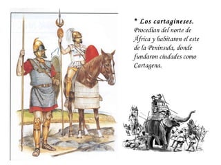 * Los cartagineses.  Procedían del norte de África y habitaron el este de la Península, donde fundaron ciudades como Carta...