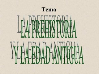 Tema  LA PREHISTORIA Y LA EDAD ANTIGUA 