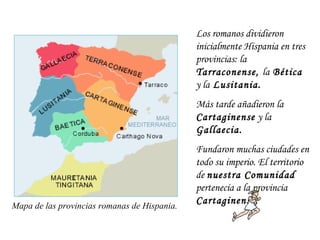Los romanos dividieron inicialmente Hispania en tres provincias: la  Tarraconense,  la  Bética  y la  Lusitania.  Más tard...