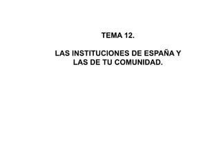 TEMA 12. LAS INSTITUCIONES DE ESPAÑA Y LAS DE TU COMUNIDAD. 