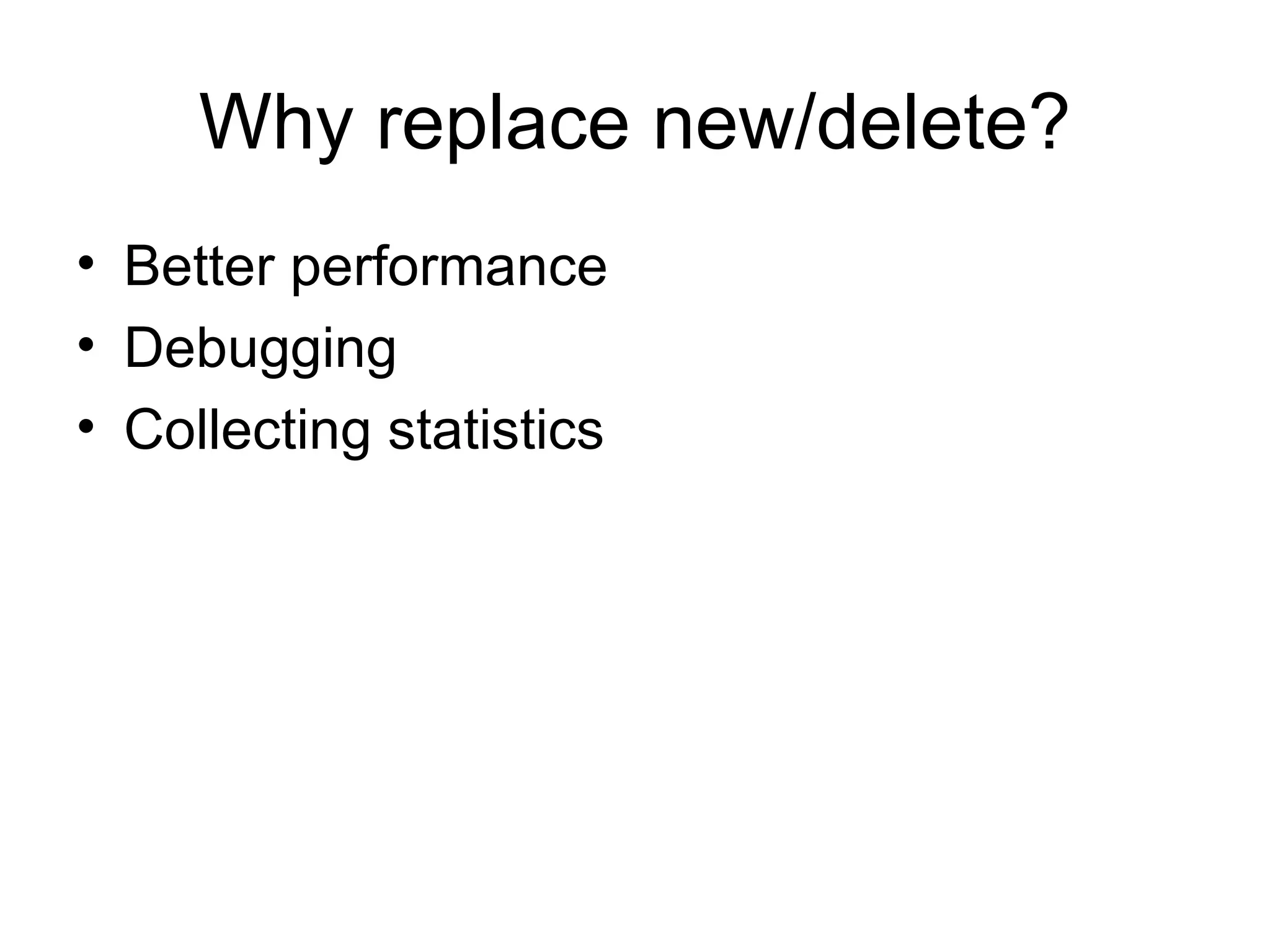 Why replace new/delete? Better performance Debugging Collecting statistics 