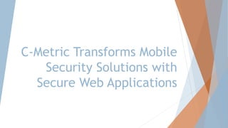 C-Metric Transforms Mobile
Security Solutions with
Secure Web Applications
 