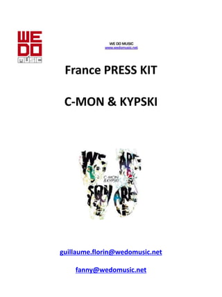 France PRESS KIT

 C-MON & KYPSKI




guillaume.florin@wedomusic.net

    fanny@wedomusic.net
 