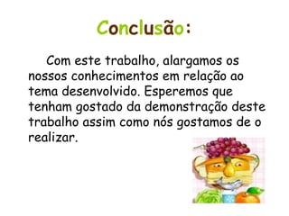 C o n c l u s ã o : Com este trabalho, alargamos os nossos conhecimentos em relação ao tema desenvolvido. Esperemos que tenham gostado da demonstração deste trabalho assim como nós gostamos de o realizar. 