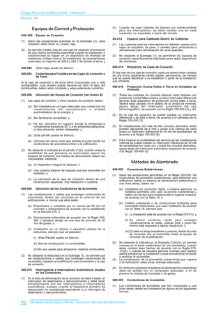 Codigo Nacional de Electricidad - Utilización
Sección 40


          Equipos de Control y Protección                              (2)   Cuando se usan bobinas de disparo por sobrecorriente
                                                                             para los interruptores, se debe instalar una en cada
                                                                             conductor no conectado a tierra del circuito.
040-200     Equipo de Conexión
                                                                       40-212      Espacio para Cableado Dentro de Cubiertas
(1)   Salvo las excepciones previstas en la Subregla (2), cada
      conexión debe tener su propia caja.                              (1)   Las cubiertas para los interruptores no deberán usarse como
                                                                             cajas de empalme, de paso, o canales para conductores o
(2)   Se permite instalar más de una caja de conexión proveniente            derivaciones para alimentación de otros aparatos.
      de una misma acometida solamente cuando la subdivisión o
      subdivisiones se hagan en un dispositivo de montaje de           (2)   No obstante la Subregla (1), se permitirán los equipos de
      medidores múltiple (banco de medidores), de características            conexión específicamente diseñados para alojar dispositivos
      nominales no mayores de 300 A y 250 V de tensión a tierra; y           de monitoreo.

040-202     (Esta regla queda en blanco).                              040-214     Rotulación de Cajas de Conexión

040-204     Cubiertas para Fusibles en las Cajas de Conexión o         Si hay más de una caja de conexión, cada una deberá estar rotulada
            de Toma                                                    de una forma claramente visible, legible, permanente, de manera
                                                                       que se pueda identificar a la instalación o parte de la instalación
Si la caja de conexión o de toma tiene incorporado uno o más           que alimenta.
portafusibles, cuyo acceso puede hacerse sin abrir la tapa, los        040-216     Protección Contra Fallas a Tierra en Unidades de
portafusibles deben estar completa y adecuadamente cubiertos.                      Vivienda
040-206     Ubicación del Equipo de Conexión (ver Anexo B)             (1)   Todas las unidades de vivienda deberán estar dotadas con
                                                                             protección contra fallas a tierra, es decir interruptor diferencial
(1)   Las cajas de conexión u otros equipos de conexión deben:               general. Este dispositivo de protección contra fallas a tierra,
                                                                             deberá estar ubicado en el tablero de la unidad de vivienda,
      (a) Ser instalados en un lugar adecuado que cumpla con los             aguas abajo del interruptor automático del tipo
          requerimientos del concesionario o entidad                         termomagnético, de acuerdo con la Regla 150-400 (4) y (6).
          suministradora de la energía; y
                                                                       (2)   En la caja de conexión se puede instalar un interruptor
      (b) Ser fácilmente accesibles; y                                       diferencial o de falla a tierra, de acuerdo a lo señalado en la
                                                                             Regla 150-400 (3).
      (c) No ser ubicados en lugares donde la temperatura
          normalmente exceda de 30 °C o en ambientes peligrosos,       (3)   En instalaciones con más de tres circuitos derivados, éstos
          ni otra ubicación similar indeseable; y                            pueden agruparse de a tres y poner a la cabeza de cada
                                                                             grupo un interruptor diferencial de 30 mA de sensibilidad, de
      (d) (Este párrafo queda en blanco).                                    acuerdo a la Regla 150-400 (8).

      (e) Ubicarse tan cerca como sea posible al punto donde los       (4)   Para mejorar la confiabilidad del servicio de las instalaciones
          conductores de acometida entran a la edificación.                  internas se puede instalar un interruptor diferencial de 30 mA
                                                                             de sensibilidad en cada uno y todos los circuitos derivados,
                                                                             aguas abajo del interruptor automático respectivo de acuerdo
(2)   No obstante lo indicado en el párrafo (1)(b), cuando exista la         a la Regla 150-400 (9).
      posibilidad de que personas no autorizadas operen los
      equipos de conexión, los medios de desconexión deben ser
      inaccesibles mediante:
                                                                                       Métodos de Alambrado
      (a) Un dispositivo integral de bloqueo; o

      (b) Una cubierta exterior de bloqueo que sea removible (no       040-300     Conexiones Subterráneas.
          soldada); o
                                                                       (1)   Salvo las excepciones permitidas en la Regla 020-030, los
      (c) La ubicación de la caja de conexión dentro de una                  conductores de acometida subterráneas, para alimentar una
          construcción separada, una habitación o cubierta.                  edificación desde un sistema de alimentación subterráneo o
                                                                             una línea aérea, deben ser:
040-208     Ubicación de los Conductores de Acometida                        (a) Instalados en conducto rígido, o tubería eléctrica no
                                                                                 metálica permitida sólo para la porción subterránea y
(1)   Las canalizaciones o cables que contengan conductores de                   deben ser del tipo para instalaciones en lugares mojados,
      acometida, deben ser ubicados en el exterior de las                        de acuerdo con la Tabla 19; o
      edificaciones, a menos que ellos estén:
                                                                             (b) Cables unipolares o de conductores múltiples para
      (a) Empotrados y cubiertos por no menos de 50 mm de                        acometida subterránea, que sean instalados de acuerdo
          concreto o mampostería de acuerdo con lo establecido                   con la Tabla 19, siempre que:
          en la Sección 070; o
                                                                                 (i) La instalación esté de acuerdo con la Regla 070-012; y
      (b) Directamente enterrados de acuerdo con la Regla 040-
          300 y ubicados debajo de una losa de concreto de 50                    (ii) Se utilice conducto rígido para proteger
          mm de grosor; o                                                             mecánicamente al cable, cuando éste o parte del
                                                                                      mismo esté expuesto a daños mecánicos; y
      (c) Instalados en un sótano o pasadizo debajo de la
          estructura, siempre que tal pasadizo:                                  (iii) El cable no tenga empalmes o uniones, desde el punto
                                                                                       de conexión con la acometida hasta el equipo de
          (i) (Este Párrafo queda en blanco)                                           conexión de la edificación.

          (ii) Sea de construcción no combustible.                     (2)   No obstante lo indicado en la Subregla (1)(b)(iii), se permite
                                                                             uniones en la parte subterránea de una acometida, cuando
          (iii) No sea usada para almacenar material combustible.            estas uniones sean hechas de acuerdo con la Regla 070-
                                                                             112(4), y cuando se requiera ejecutar uniones para reparar
                                                                             daños sufridos por la instalación o para acondicionar un poste
(2)   No obstante lo estipulado en la Subregla (1), se permite que           o reubicar la acometida
      las canalizaciones o cables que contengan conductores de         (3)   La canalización de la acometida subterránea que ingresa
      acometida, ingresen a la edificación para conectarse a la caja         a la edificación debe tener drenaje adecuado.
      de conexión.
                                                                       (4)   El conducto conectado al sistema de alimentación subterránea
040-210     Interruptores e Interruptores Automáticos Usados                 debe ser sellado con un compuesto adecuado, a fin de
            en las Conexiones                                                prevenir la entrada de humedad o de gases.
(1)   En el lado de alimentación de la conexión se debe instalar un
      interruptor de aislamiento o seccionamiento y debe tener         040-302     Conductores de Acometida
      enclavamiento con los interruptores e interruptores
      automáticos, excepto cuando el dispositivo primario de           (1)   Los conductores de acometida que son conectados a una
      desconexión es considerado equivalente a un interruptor de             línea aérea, deben ser instalados de alguna de las siguientes
      aislamiento o seccionamiento.                                          formas:



22     Ministerio de Energía y Minas - Dirección General de Electricidad
 