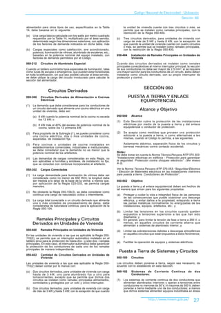 Codigo Nacional de Electricidad - Utilización
                                                                                                                              Sección 60

alimentador para otros tipos de uso, especificados en la Tabla                 la unidad de vivienda cuente con tres circuitos o más, se
14, debe basarse en lo siguiente:                                              permite que se instalen como ramales principales, con la
                                                                               restricción de la Regla 050-400.
(a)   Una carga básica calculada con los watts por metro cuadrado
      requeridos por la Tabla 14, multiplicado por el área servida,      (c)   Tres circuitos derivados, para unidades de vivienda con
      determinada según las dimensiones exteriores, con aplicación             carga de más de 5 kW y hasta 8 kW, con la excepción de
      de los factores de demanda indicados en dicha tabla; más                 que cuando la unidad de vivienda cuente con cuatro circuitos
                                                                               o más, se permite que se instalen como ramales principales,
(b)   Cargas especiales como calefacción, aire acondicionado,                  con la restricción de la Regla 050-400.
      potencia, iluminación de vitrinas, alumbrado de escaleras, etc.,
      basadas en la potencia nominal del equipo instalado, con           050-404     Instalación de Ramales Principales en Unidades de
      factores de demanda permitidos por el Código.                                  Vivienda
050-212     Circuitos de Alumbrado Especial                              Cuando dos circuitos derivados se instalen como ramales
                                                                         principales conectándose al mismo interruptor principal, la sección
Cuando un tablero suministra tipos especiales de iluminación, tales      de sus conductores no debe ser mayor de 2,5 mm2; si se requiere
como luces de escape o emergencia, que pueden estar localizadas          una mayor sección para los conductores de un circuito, éstos deben
en toda la edificación, sin que sea posible calcular el área servida,    instalarse como circuito derivado, con su propio interruptor de
se debe utilizar la carga del circuito involucrado para calcular la      protección y control.
sección del alimentador.

                                                                                                 SECCIÓN 060
                  Circuitos Derivados
050-300     Circuitos Derivados de Alimentación a Cocinas                          PUESTA A TIERRA Y ENLACE
            Eléctricas                                                                 EQUIPOTENCIAL
(1)   La demanda que debe considerarse para los conductores de
      un circuito derivado que alimenta una cocina eléctrica en una
      unidad de vivienda, debe ser:
                                                                                            Alcance y Objetivo
      (a) 8 kW cuando la potencia nominal de la cocina no exceda         060-000     Alcance
          los 12 kW; o
                                                                         (1)   Esta Sección cubre la protección de las instalaciones
      (b) 8 kW más el 40% del exceso de potencia nominal de la                 eléctricas por medio de la puesta a tierra y del enlace
          cocina, sobre los 12 primeros kW.                                    equipotencial o conductor de protección.

(2)   Para propósito de la Subregla (1), se puede considerar como        (2)   Se acepta como medidas que proveen una protección
      una cocina eléctrica, dos o más unidades de cocina,                      adicional a la puesta a tierra, o como alternativas a las
      separadas, de instalación fija.                                          mismas, cuando el Código lo permita, a las siguientes:

(3)   Para cocinas o unidades de cocina instaladas en                          Aislamiento eléctrico, separación física de los circuitos y
      establecimientos comerciales, industriales e institucionales,            barreras mecánicas contra contacto accidental.
      se debe considerar que la demanda no es menor que la
      potencia nominal de los artefactos.                                Notas:
                                                                         Se debe tomar en cuenta la Norma Técnica Peruana NTP 370.303:
(4)   Las demandas de cargas consideradas en esta Regla, no              “Instalaciones eléctricas en edificios - Protección para garantizar
      son aplicables a hornillas y similares, de instalación no fija,    la seguridad. Protección contra choques eléctricos”. (Ver Anexo
      que se conectan con cordones incorporados al artefacto.            A-3).

050-302     Cargas Conectadas                                            Ver la Norma Técnica Peruana NTP 370.053: “Seguridad Eléctrica
                                                                         - Elección de Materiales eléctricos en las instalaciones interiores
(1)   La carga demandada para iluminación de vitrinas debe ser           para puesta a tierra. Conductores de Protección”.
      considerada como no menor de 650 W/m; la longitud debe
      ser medida a lo largo de la base de la vitrina; a menos que,       060-002     Objetivo
      por aplicación de la Regla 020-030, se permita cargas
      menores.                                                           La puesta a tierra y el enlace equipotencial deben ser hechos de
                                                                         tal manera que sirvan para los siguientes propósitos:
(2)   No obstante la Regla 050-104(3), se debe considerar como
      continua una carga de naturaleza cíclica o intermitente.           (a)   Proteger y cuidar la vida e integridad física de las personas
                                                                               de las consecuencias que puede ocasionar una descarga
(3)   La carga total conectada a un circuito derivado que alimenta             eléctrica, y evitar daños a la propiedad, enlazando a tierra
      una o más unidades de procesamiento de datos, debe                       las partes metálicas normalmente no energizadas de las
      considerarse de naturaleza continua, para la aplicación de la            instalaciones, equipos, artefactos, etc.; y
      Regla 050-104.
                                                                         (b)   Limitar las tensiones en los circuitos cuando queden
                                                                               expuestos a tensiones superiores a las que han sido
                                                                               diseñados; y
       Ramales Principales y Circuitos                                   (c)   En general, para limitar la tensión de fase a tierra a 250 V, o
      Derivados en Unidades de Vivienda                                        menos, en aquellos circuitos de corriente alterna que
                                                                               alimentan a sistemas de alambrado interior; y
050-400     Ramales Principales en Unidades de Vivienda                  (d)   Limitar las sobretensiones debidas a descargas atmosféricas
                                                                               en aquellos circuitos que están expuestos a estos fenómenos;
En las unidades de vivienda a las que es aplicable la Regla 050-               y
110(2), se permite que un interruptor automático instalado en el
tablero sirva para la protección de hasta dos - y sólo dos - ramales     (e)   Facilitar la operación de equipos y sistemas eléctricos.
principales. En este caso, el interruptor automático debe garantizar
la protección de los conductores de cada uno de los ramales
principales de manera independiente.
                                                                           Puesta a Tierra de Sistemas y Circuitos
050-402     Cantidad de Circuitos Derivados en Unidades de
            Vivienda                                                     060-100     Circuitos

Las unidades de vivienda a las que sea aplicable la Regla 050-           Los circuitos deben ponerse a tierra, según sea necesario, de
110(2) deben contar por lo menos con:                                    acuerdo con lo establecido en esta Sección.

(a)   Dos circuitos derivados, para unidades de vivienda con carga       060-102     Sistemas de        Corriente     Continua      de    dos
      hasta de 3 kW, uno para alumbrado fijo y otro para                             Conductores:
      tomacorrientes, excepto que se permite que dichos dos
      circuitos se instalen como ramales principales alimentados,        (1)   Los sistemas de corriente continua de dos conductores que
      controlados y protegidos por un solo y único interruptor.                alimentan alambrados interiores y operan a tensiones entre
                                                                               conductores no menores de 50 V, ni mayores de 300 V, deben
(b)   Dos circuitos derivados, para unidades de vivienda con carga             ponerse a tierra mediante uno de los conductores; a menos
      de más de 3 kW y hasta 5 kW; con la excepción de que cuando              que dichos sistemas alimenten equipos industriales en áreas


                                                                                                   http://www.minem.gob.pe/               27
 