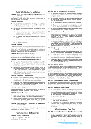 Codigo Nacional de Electricidad - Utilización
                                                                                                                             Sección 70


           Tubería Eléctrica No Metálica                                070-1602 Uso de Canalizaciones de Superficie

                                                                        (1)   Se permite la utilización de canalizaciones de superficie
070-1500 Reglas para Tuberías Eléctricas No Metálicas (ver                    solamente como instalaciones expuestas sobre la superficie
         Anexo B)                                                             en lugares secos.
Las Reglas 070-1502 a 070-1516 se aplican únicamente a las              (2)   No obstante la Subregla (1) se permite que las canalizaciones
tuberías eléctricas no metálicas.                                             de superficie se extiendan a través de paredes, tabiques y
                                                                              pisos en la medida que:
070-1502 Utilización
                                                                              (a) El pase se realice utilizando canalizaciones completas; y
(1)   Se permite el uso de tuberías eléctricas no metálicas
      corrugadas tanto empotradas en las paredes, empotradas                  (b) Se tomen las provisiones necesarias para la remoción
      en concreto o directamente enterradas.                                      de las tapas o cubiertas de las porciones expuestas.
(2)   Las tuberías eléctricas no metálicas corrugadas no deben          (3)   No deben usarse las canalizaciones de superficie en donde
      ser usadas:                                                             puedan estar expuestas a daños mecánicos.
      (a) A menos que sean provistas con protección mecánica            070-1604 Limitaciones de Temperatura
          cuando puedan estar sujetas a daños tanto durante, como
          después de su instalación; o                                  (1)   Las canalizaciones de superficie no deben ser empleadas
                                                                              donde puedan estar expuestas a temperaturas de ambiente
      (b) En cualquier lugar peligroso mencionado en la Sección               superiores a los 50 °C, a menos que estén marcadas para
          110; o                                                              una temperatura mayor.
      (c) En ambientes cerrados aislados térmicamente; o                (2)   La intención de la Subregla (1) no es prevenir el uso de
                                                                              conductores aislados con una temperatura nominal superior
      (d) En lugares expuestos.                                               a 75 °C, pero sí, evitar que a tales conductores se les asigne
                                                                              una capacidad de conducción superior a la de los conductores
070-1504 Soportes                                                             de 75 °C de temperatura nominal, independientemente de
                                                                              la temperatura nominal que posean.
Las tuberías eléctricas no metálicas corrugadas deben ser
soportadas en su posición de forma segura, a una distancia no           070-1606 Conductores en Canalizaciones de Superficie (ver
mayor de 1 m de cada caja de salida o de paso, de tableros,                      Anexo B)
acoplamientos o uniones. La máxima distancia entre soportes en
el resto de su longitud no debe exceder de 1 m.                         (1)   Se puede instalar cualquier conductor que esté listado en la
                                                                              Tabla 19 como apropiado para instalarse en canalizaciones.
070-1506 Máximo Número de Conductores
                                                                        (2)   La suma de las áreas de sección transversal de los
Una tubería eléctrica no metálica corrugada no debe tener más                 conductores instalados no debe exceder del 40% de la mínima
conductores que los especificados en la Regla 070-1014.                       área de sección transversal disponible de la canalización.

070-1508 Limitaciones de Temperatura (ver Anexo B)                      (3)   El área de la sección transversal de los conductores a que se
                                                                              hace referencia en la Subregla (2) debe ser determinada de
(1)   Las tuberías eléctricas no metálicas corrugadas no deben                acuerdo a la Regla 070-1014 (4).
      ser utilizadas en ambientes en que en condiciones normales
      alguna parte de la tubería esté sujeta a temperaturas que         070-1608 Máxima Tensión
      excedan los 75 °C.
                                                                        La máxima tensión entre conductores contenidos en una
(2)   La intención de la Subregla (1) no es prevenir el uso de          canalización de superficie no debe exceder de 300 V a menos
      conductores aislados con una temperatura nominal superior         que la canalización esté marcada para una tensión mayor.
      a 75 °C, pero sí evitar que a tales conductores se les asigne
      una capacidad de conducción superior a la de los conductores      070-1610 Uniones y Empalmes
      de 90 °C de temperatura nominal, independientemente de la
      temperatura nominal que posean.                                   Se permite que existan uniones y empalmes de conductores dentro
                                                                        de una canalización de superficie en la medida que éstas cuenten
070-1510 Conexiones y Acoplamientos                                     con tapas que puedan ser removidas después de la instalación, y
                                                                        que tales empalmes no ocupen más del 75% del área de la
(1)   En donde se requiera acoplar entre sí, tuberías individuales,     canalización en el punto donde se efectúan.
      o acoplarlas con cajas, accesorios o tableros, deben utilizarse
      dispositivos de unión diseñados para este propósito.              070-1612 Provisiones para Enlaces Equipotenciales
(2)   Cuando se tenga que acoplar tuberías individuales en forma        Se debe instalar un conductor separado para efectuar enlaces
      subterránea, para el acoplamiento debe ser aplicado un            equipotenciales en las canalizaciones no metálicas de superficie,
      pegamento adecuado para este propósito.                           dando cumplimiento a lo especificado en la Regla 060-404.
070-1512 Soporte de Equipos                                             070-1614 Sistema de Cables Planos
Las tuberías eléctricas no metálicas corrugadas no deben ser            (1)   Se puede utilizar un sistema de cables planos, consistente
utilizadas para soportar accesorios u otros equipos.                          en un conjunto de conductores paralelos con un sistema
                                                                              aislante integral específicamente diseñado para ser instalado
070-1514 Radio de Curvatura                                                   en obra en canalizaciones metálicas de superficie provistas
                                                                              de tapas ajustables y terminales, solamente:
(1)   La curvatura de estas tuberías debe ser realizada de modo
      de no causarle daños, ni de reducir su diámetro interno.                (a) En circuitos derivados; o
(2)   El radio de curvatura, luego de un proceso de curvatura durante         (b) En tramos horizontales con los conductores en la parte
      la instalación, medido en el lado interno de la curva no debe               más alta de la canalización.
      ser menor que 6 veces el diámetro interno de la tubería.
                                                                        (2)   Se permite que las canalizaciones metálicas de superficie
070-1516 Provisiones para Continuidad de los Enlaces                          cuando se usen con sistemas de cables planos, no tengan
         Equipotenciales                                                      cubiertas en la parte inferior cuando sean instaladas fuera
                                                                              del alcance.
Debe instalarse un conductor separado al interior de las tuberías
eléctricas no metálicas, de modo de dar cumplimiento a lo
especificado en la Regla 060-404.                                                     Canalizaciones Bajo Piso
                                                                        070-1700 Usos de Canalizaciones Bajo Piso (ver Anexo B)
            Canalizaciones de Superficie
                                                                        (1)   Se permite que las canalizaciones bajo piso sean instaladas
070-1600 Alcance (ver Anexo B)                                                al ras de la superficie o dentro de la losa de concreto o de
                                                                              otro material de piso, más no que sean tendidas debajo del
Las Reglas 070-1602 a 070-1614 se aplican únicamente a                        piso.
canalizaciones de superficie.
                                                                        (2)   Las canalizaciones bajo piso no deben ser utilizadas:


                                                                                                  http://www.minem.gob.pe/            49
 