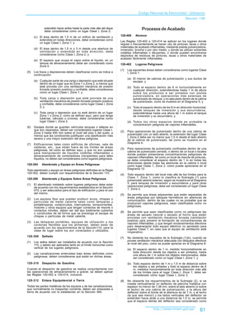 Codigo Nacional de Electricidad - Utilización
                                                                                                                            Sección 120

              extendido hacia arriba hasta la parte más alta del dique
              debe considerarse como un lugar Clase I, Zona 2.
                                                                                          Procesos de Acabado
                                                                         120-400     Alcance
      (c) El área dentro de 1,5 m de un orificio de ventilación y
          extendida en todas direcciones, debe considerase como          Las Reglas 120-402 a 120-414 se aplican en los lugares donde
          un lugar Clase I, Zona 1; y                                    regular o frecuentemente se hacen uso de pinturas, lacas u otros
                                                                         materiales de acabado inflamables, mediante pistola pulverizadora,
      (d) El área dentro de 1,5 m y 3 m desde una abertura de            inmersión, brocha o por otro medio, y donde se utilizan solventes
          ventilación y extendida en toda dirección, debe                volátiles inflamables o diluyentes, o donde pueden encontrarse
          considerarse como Clase I, Zona 2; y                           depósitos de residuos de pinturas, lacas u otros materiales de
                                                                         acabado fácilmente inflamables.
      (e) El espacio que ocupa el vapor sobre el líquido, en un
          tanque de almacenamiento debe ser considerado como             120-402     Lugares Peligrosos
          Zona 0.
                                                                         (1)   Las siguientes áreas deben considerarse como lugares Clase
(5)   Los fosos y depresiones deben clasificarse como se indica a              I, Zona 1:
      continuación:
                                                                               (a) El interior de cabinas de pulverización y sus ductos de
      (a) Cualquier parte de una zanja o depresión que esté situada                escape; y
          dentro de un lugar que es Zona 1 o Zona 2, a menos que
          esté provista con una ventilación mecánica de presión                (b) Todo el espacio dentro de 6 m horizontalmente en
          forzada (presión positiva) y confiable, debe considerarse                cualquier dirección, extendiéndose hasta 1 m de altura
          como un lugar Clase I, Zona 1; y                                         sobre los productos a ser pintados con pistola
                                                                                   pulverizadora, en operaciones más extensas de
      (b) Toda zanja o depresión que esté provista de una                          pulverizado de retoque, y no ejecutado dentro de la cabina
          ventilación mecánica de presión forzada (presión positiva)               de pulverizado, como se muestra en el Diagrama 5; y
          y confiable, debe considerarse como lugar Clase I, Zona
          2; y                                                                 (c) Todo el espacio dentro de los 6 m en dirección horizontal,
                                                                                   desde tanques de inmersión y sus escurrideros,
      (c) Toda zanja o depresión que no esté dentro de un lugar                    extendiéndose hasta una altura de 1 m sobre el tanque
          Zona 1 o Zona 2, como se definen aquí, pero que tenga                    de inmersión y su escurridero; y
          tuberías, válvulas o uniones, debe considerarse como
          lugar Clase I, Zona 2.                                               (d) Todos los otros espacios donde es probable la
                                                                                   concentración peligrosa de vapores inflamables.
(6)   Garajes donde se guardan vehículos tanques o talleres en
      que son reparados, deben ser considerados lugares Clase I,         (2)   Para operaciones de pulverizado dentro de una cabina de
      Zona 2 hasta 450 mm sobre el nivel del piso o del suelo, a               pulverizado con un lado abierto, la extensión del lugar Clase
      menos que las condiciones justifiquen una clasificación más              I, Zona 2 debe ser no menor que 1,5 m desde el lado abierto
      severa o una mayor extensión del área peligrosa.                         de la cabina de pulverizado, tal como se muestra en el
                                                                               Diagrama 4.
(7)   Edificaciones tales como edificios de oficinas, sala de
      calderas, etc., que están fuera de los límites de áreas            (3)   Para operaciones de pulverizado confinadas dentro de una
      peligrosas, tal como se definen aquí, y que no son usadas                cabina de pulverizado cerrada, o dentro de un local o locales
      para manipulación de líquidos volátiles inflamables o                    donde puedan presentarse concentraciones peligrosas de
      almacenamiento de contenedores (recipientes) para tales                  vapores inflamables, tal como un local de mezcla de pinturas,
      líquidos, no deben ser considerados como lugares peligrosos.             se debe considerar el espacio dentro de 1 m en todas las
120-304     Alambrado y Equipo en Áreas Peligrosas                             direcciones desde todas las aberturas en la cabina o local
                                                                               como lugar Clase 1, Zona 2, como puede apreciarse en el
Todo alambrado y equipo en áreas peligrosas definidas en la Regla              Diagrama 10.
120-302, deben cumplir con requerimientos de la Sección 110.
                                                                         (4)   Todo espacio dentro del local más allá de los límites para la
120-306     Alambrado y Equipos Sobre Áreas Peligrosas                         Clase 1, Zona 1, como lo clasifica la Subregla (1) para
                                                                               pulverizado abierto extenso, según se muestra en el Diagrama
(1)   El alambrado instalado sobre lugares peligrosos debe estar               5, para tanques de inmersión y escurrideros y para otras
      de acuerdo con los requerimientos establecidos en la Sección             operaciones peligrosas, debe ser considerado un lugar Clase
      070, y ser adecuados para el tipo de edificación y para el uso           1, Zona 2.
      del mismo.                                                         (5)   Se permite que áreas adyacentes que están separadas        de
(2)   Los equipos fijos que puedan producir arcos, chispas o                   áreas peligrosas por tabiques herméticos sin aberturas     de
      partículas de metal caliente tales como lámparas y                       comunicación, dentro de las cuales no es probable que      se
      portalámparas, cortacircuitos, interruptores, tomacorrientes,            produzcan vapores peligrosos, sean clasificadas como       no
      motores u otros equipos que tengan contactos de resorte o                peligrosas.
      contactos móviles, deben ser del tipo totalmente cubiertos         (6)   Se permite que sean clasificadas como no peligrosas las
      o construidos de tal forma que se prevenga el escape de
      chispas o partículas de metal caliente.                                  áreas de secado natural y secado al horno que están
                                                                               provistas con ventilación mecánica forzada (ventilación
(3)   Las lámparas portátiles, equipos de utilización y los                    positiva) para prevenir la formación de concentraciones de
      cordones flexibles que los alimentan, deben estar de                     vapores inflamables, y que tengan enclavamientos efectivos
      acuerdo con los requerimientos de la Sección110, para la                 para desenergizar todo equipo eléctrico no aprobado para
      clase de lugar sobre los son conectados o utilizados.                    lugares Clase 1, en caso que el equipo de ventilación esté
                                                                               inoperativo.
120-308     Sellado
                                                                         (7)   No obstante los requisitos de la Subregla (1)(b), cuando se
(1)   Los sellos deben ser instalados de acuerdo con la Sección                provea ventilación mecánica adecuada con bloqueos efectivos
      110, y deben ser aplicados tanto en el límite horizontal como            al nivel del piso, como se puede apreciar en el Diagrama 6:
      vertical de los lugares peligrosos.
                                                                               (a) El espacio dentro de 1 m, medido horizontalmente en
(2)   Las canalizaciones enterradas bajo áreas definidas como                      toda dirección desde los objetos a ser pintados, hasta
      peligrosas, deben considerarse que están en dichas áreas.                    una altura de 1 m sobre los objetos mencionados, debe
                                                                                   ser considerado como un lugar Clase I, Zona 1; y
120-310     Despacho de Gasolina                                               (b) Todo espacio dentro de 1 m y 1,5 m de distancia sobre
                                                                                   los objetos a ser pintados y todo el espacio dentro de 6
Cuando el despacho de gasolina se realiza conjuntamente con                        m, medidos horizontalmente en toda dirección más allá
las operaciones de almacenamiento a granel, se deben aplicar                       de los límites para el lugar Clase I, Zona 1, debe ser
las Reglas 120-002 a 120-014, inclusive.                                           considerado como lugar Clase I, Zona 2.
120-312     Enlace Equipotencial a Tierra                                (8)   No obstante los requerimientos de la Subregla (2), si se
                                                                               instala verticalmente un deflector de plancha metálica con
Todas las partes metálicas de los equipos y de las canalizaciones,             espesor no menor de 1,38 mm, sobre el lado abierto (o sobre
que normalmente no trasportan corriente, deben ser enlazadas a                 el techo) de una cabina de pulverización, y la altura del
tierra de acuerdo con lo establecido en la Sección 060.                        deflector sobre el borde de la abertura es de 1 m, o al techo
                                                                               (la que sea menor) y los lados verticales del deflector se
                                                                               extienden hacia atrás a una distancia de 1,5 m, se permite
                                                                               que el espacio detrás del deflector sea considerado como

                                                                                                   http://www.minem.gob.pe/            81
 