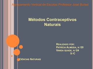 Agrupamento Vertical de Escolas Professor José Buísel Métodos Contraceptivos Naturais Realizado por: Patrícia Almeida, n.º20  Vanda quade, n.º24                     9.ºC Ciências Naturais 