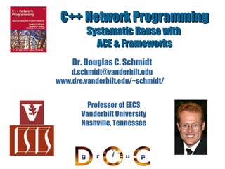 C++ Network Programming Systematic Reuse with  ACE & Frameworks Dr. Douglas C. Schmidt [email_address] www.dre.vanderbilt.edu/~schmidt/ Professor of EECS Vanderbilt University Nashville, Tennessee 