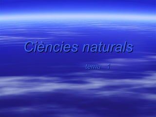 Ciències naturals
         tema 1
 