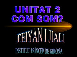 UNITAT 2 COM SOM? FEIYAN I JIALI  INSTITUT PRÍNCEP DE GIRONA 