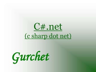 C#.net
  (c sharp dot net)


Gurchet
 