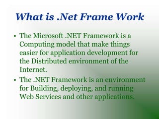 What is .Net Frame Work
• The Microsoft .NET Framework is a
  Computing model that make things
  easier for application de...