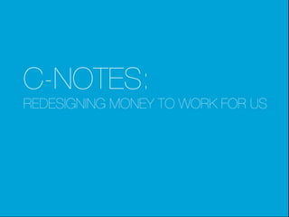 C-NOTES:
   REDESIGNING MONEY TO WORK FOR US




REDESIGN MONEY
                  PAGE 1
                                     
 
 