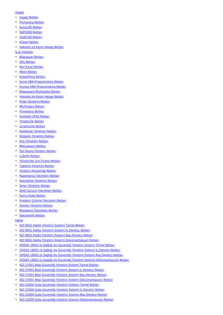 İnşaat
• İnşaat Notları
• Primavera Notları
• AutoCAD Notları
• SAP2000 Notları
• Sta4CAD Notları
• XSteel Notları
• Hakediş Ve Kesin Hesap Notları
İş & Yönetim
• Bilgisayar Notları
• Ofis Notları
• İleri Excel Notları
• Word Notları
• PowerPoint Notları
• Excel VBA Programlama Notları
• Access VBA Programlama Notları
• Bilgisayarlı Muhasebe Notları
• Hakediş Ve Kesin Hesap Notları
• Proje Yönetimi Notları
• MS Project Notları
• Primavera Notları
• İstatistik SPSS Notları
• Yöneticilik Notları
• Girişimcilik Notları
• Sözleşme Yönetimi Notları
• Değişim Yönetimi Notları
• Kriz Yönetimi Notları
• Motivasyon Notları
• Üst Düzey Yönetici Notları
• Liderlik Notları
• Yöneticiler İçin Finans Notları
• Toplantı Yönetimi Notları
• Yönetici Asistanlığı Notları
• Raporlama Teknikleri Notları
• Satınalma Yönetimi Notları
• Stres Yönetimi Notları
• Etkili Sunum Teknikleri Notları
• Kamu İhale Notları
• Problem Çözme Teknikleri Notları
• Zaman Yönetimi Notları
• Müzakere Teknikleri Notları
• Sekreterlik Notları
Kalite
• ISO 9001 Kalite Yönetim Sistemi Temel Notları
• ISO 9001 Kalite Yönetim Sistemi İç Denetçi Notları
• ISO 9001 Kalite Yönetim Sistemi Baş Denetçi Notları
• ISO 9001 Kalite Yönetim Sistemi Dokümantasyon Notları
• OHSAS 18001 İş Sağlığı Ve Güvenliği Yönetim Sistemi Temel Notları
• OHSAS 18001 İş Sağlığı Ve Güvenliği Yönetim Sistemi İç Denetçi Notları
• OHSAS 18001 İş Sağlığı Ve Güvenliği Yönetim Sistemi Baş Denetçi Notları
• OHSAS 18001 İş Sağlığı Ve Güvenliği Yönetim Sistemi Dökümantasyon Notları
• ISO 27001 Bilgi Güvenliği Yönetim Sistemi Temel Notları
• ISO 27001 Bilgi Güvenliği Yönetim Sistemi İç Denetçi Notları
• ISO 27001 Bilgi Güvenliği Yönetim Sistemi Baş Denetçi Notları
• ISO 27001 Bilgi Güvenliği Yönetim Sistemi Dökümantasyon Notları
• ISO 22000 Gıda Güvenliği Yönetim Sistemi Temel Notları
• ISO 22000 Gıda Güvenliği Yönetim Sistemi İç Denetçi Notları
• ISO 22000 Gıda Güvenliği Yönetim Sistemi Baş Denetçi Notları
• ISO 22000 Gıda Güvenliği Yönetim Sistemi Dökümantasyon Notları
 
