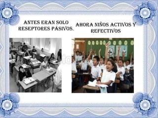 ANTES ERAN SOLO RESEPTORES PÁSIVOS.AHORA NIÑOS ACTIVOS Y REFECTIVOS