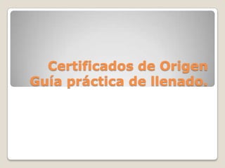 Certificados de Origen
Guía práctica de llenado.
 