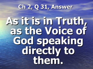   Ch 2, Q 31, Answer As it is in Truth, as the Voice of God speaking directly to them. 