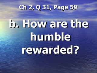   Ch 2, Q 31, Page 59 b. How are the humble rewarded? 