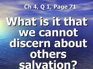 Ch 4, Q 1, Page 71 What is it that we cannot discern about others salvation? 