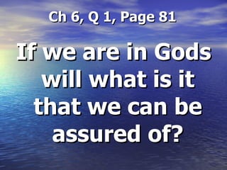   Ch 6, Q 1, Page 81 If we are in Gods will what is it that we can be assured of? 