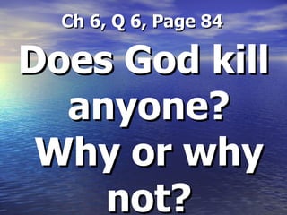   Ch 6, Q 6, Page 84 Does God kill anyone? Why or why not? 