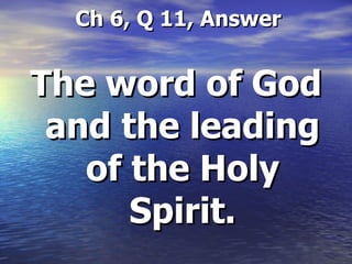   Ch 6, Q 11, Answer The word of God and the leading of the Holy Spirit. 