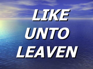 LIKE UNTO LEAVEN 