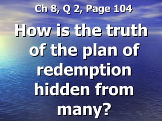   Ch 8, Q 2, Page 104 How is the truth of the plan of redemption hidden from many? 